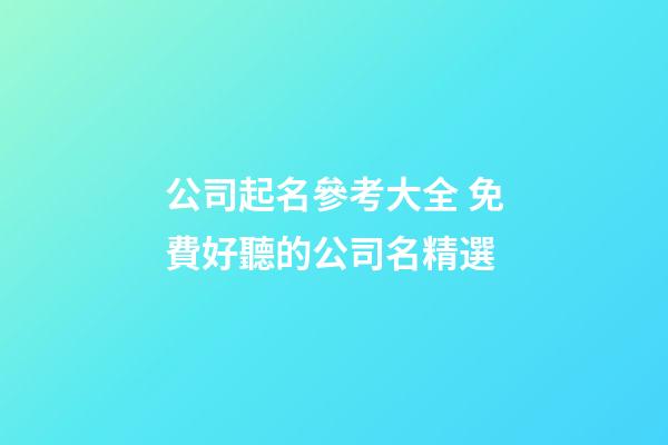 公司起名參考大全 免費好聽的公司名精選